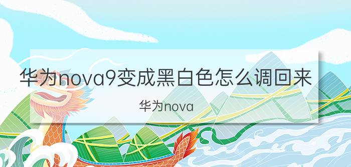 华为nova9变成黑白色怎么调回来 华为nova 7黑白屏怎么调回来？